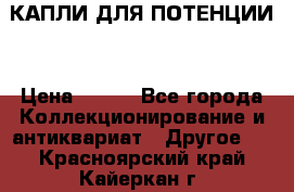 КАПЛИ ДЛЯ ПОТЕНЦИИ  › Цена ­ 990 - Все города Коллекционирование и антиквариат » Другое   . Красноярский край,Кайеркан г.